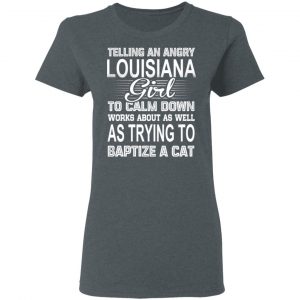 Telling An Angry Louisiana Girl To Calm Down Works About As Well As Trying To Baptize A Cat T-Shirts, Hoodies, Sweatshirt 18