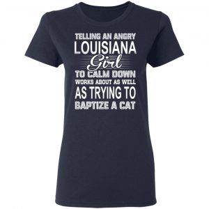 Telling An Angry Louisiana Girl To Calm Down Works About As Well As Trying To Baptize A Cat T-Shirts, Hoodies, Sweatshirt 19