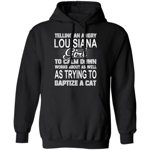 Telling An Angry Louisiana Girl To Calm Down Works About As Well As Trying To Baptize A Cat T-Shirts, Hoodies, Sweatshirt - Image 10