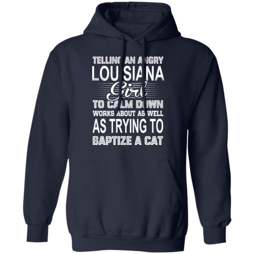 Telling An Angry Louisiana Girl To Calm Down Works About As Well As Trying To Baptize A Cat T-Shirts, Hoodies, Sweatshirt - Image 11