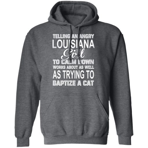 Telling An Angry Louisiana Girl To Calm Down Works About As Well As Trying To Baptize A Cat T-Shirts, Hoodies, Sweatshirt - Image 12