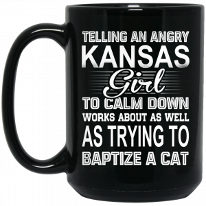 Telling An Angry Kansas Girl To Calm Down Works About As Well As Trying To Baptize A Cat Mug Coffee Mugs 2