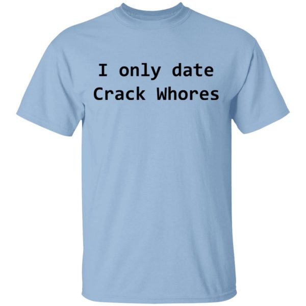 I Only Date Crack Whores T-Shirts, Hoodies, Sweatshirt 1
