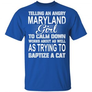 Telling An Angry Maryland Girl To Calm Down Works About As Well As Trying To Baptize A Cat T-Shirts, Hoodies, Sweatshirt 16