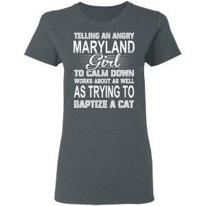 Telling An Angry Maryland Girl To Calm Down Works About As Well As Trying To Baptize A Cat T-Shirts, Hoodies, Sweatshirt 18