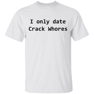 I Only Date Crack Whores T-Shirts, Hoodies, Sweatshirt 13