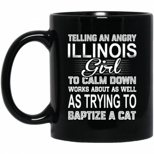 Telling An Angry Illinois Girl To Calm Down Works About As Well As Trying To Baptize A Cat Mug Coffee Mugs