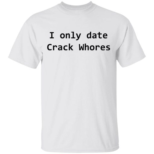 I Only Date Crack Whores T-Shirts, Hoodies, Sweatshirt 2