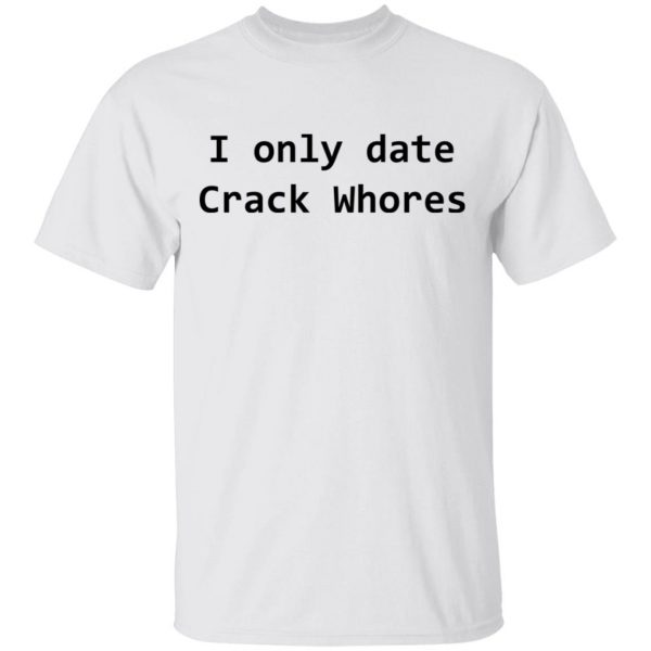 I Only Date Crack Whores T-Shirts, Hoodies, Sweatshirt 2