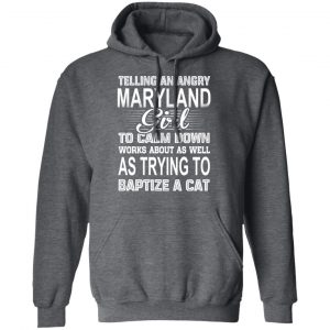 Telling An Angry Maryland Girl To Calm Down Works About As Well As Trying To Baptize A Cat T-Shirts, Hoodies, Sweatshirt 24