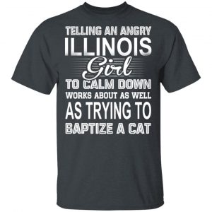 Telling An Angry Illinois Girl To Calm Down Works About As Well As Trying To Baptize A Cat T-Shirts, Hoodies, Sweatshirt Illinois 2