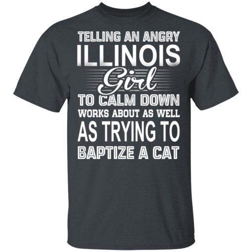 Telling An Angry Illinois Girl To Calm Down Works About As Well As Trying To Baptize A Cat T-Shirts, Hoodies, Sweatshirt - Image 2