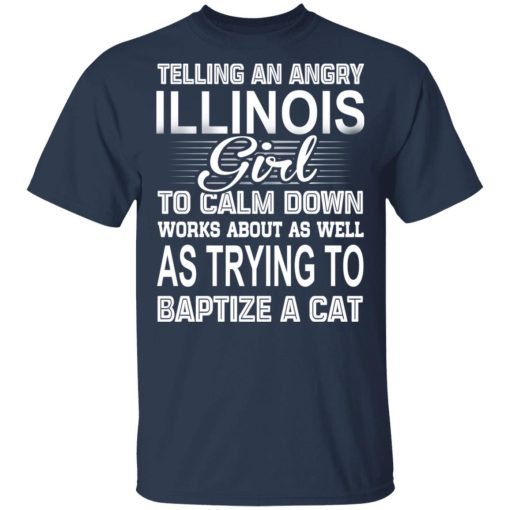 Telling An Angry Illinois Girl To Calm Down Works About As Well As Trying To Baptize A Cat T-Shirts, Hoodies, Sweatshirt - Image 3