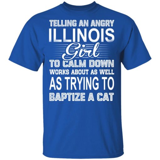 Telling An Angry Illinois Girl To Calm Down Works About As Well As Trying To Baptize A Cat T-Shirts, Hoodies, Sweatshirt - Image 4