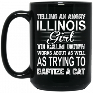 Telling An Angry Illinois Girl To Calm Down Works About As Well As Trying To Baptize A Cat Mug Coffee Mugs 2