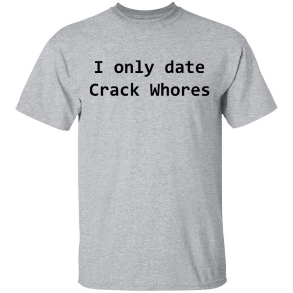 I Only Date Crack Whores T-Shirts, Hoodies, Sweatshirt 3