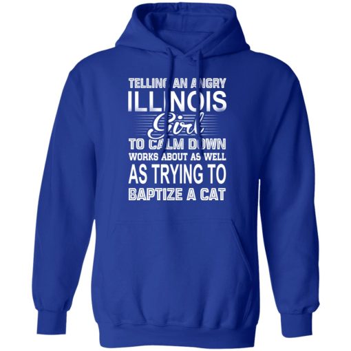 Telling An Angry Illinois Girl To Calm Down Works About As Well As Trying To Baptize A Cat T-Shirts, Hoodies, Sweatshirt - Image 13