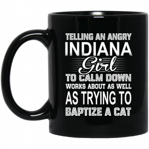 Telling An Angry Indiana Girl To Calm Down Works About As Well As Trying To Baptize A Cat Mug Coffee Mugs
