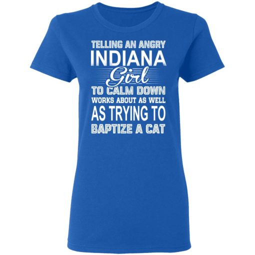 Telling An Angry Indiana Girl To Calm Down Works About As Well As Trying To Baptize A Cat T-Shirts, Hoodies, Sweatshirt - Image 8