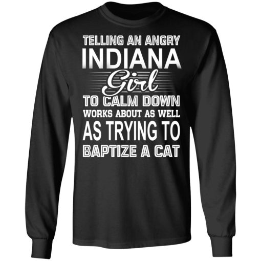 Telling An Angry Indiana Girl To Calm Down Works About As Well As Trying To Baptize A Cat T-Shirts, Hoodies, Sweatshirt - Image 9