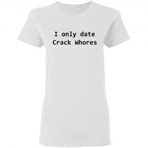 I Only Date Crack Whores T-Shirts, Hoodies, Sweatshirt 16