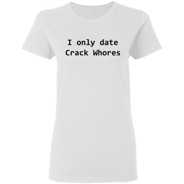 I Only Date Crack Whores T-Shirts, Hoodies, Sweatshirt 5