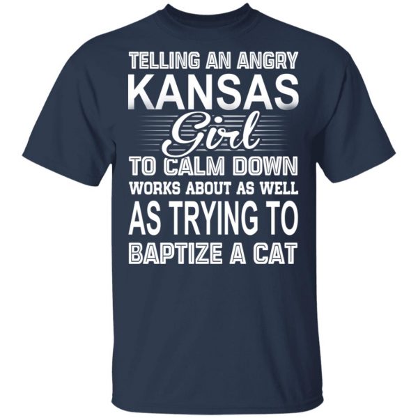 Telling An Angry Kansas Girl To Calm Down Works About As Well As Trying To Baptize A Cat T-Shirts, Hoodies, Sweatshirt 3