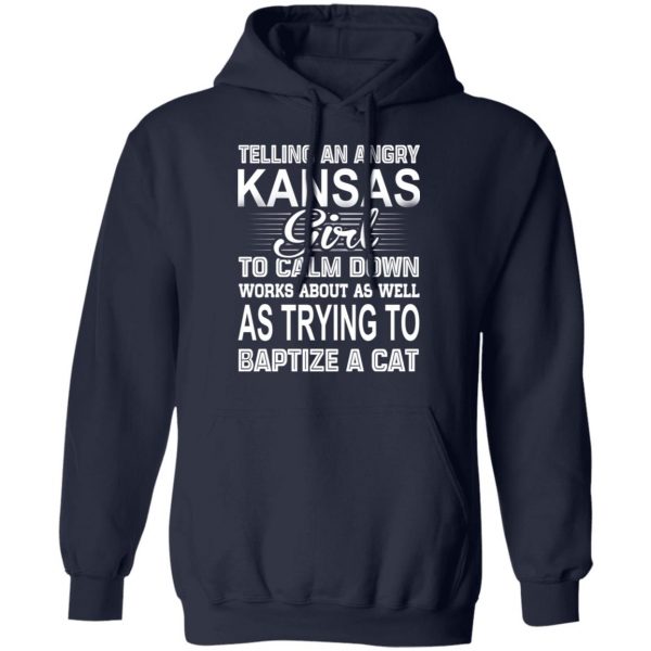 Telling An Angry Kansas Girl To Calm Down Works About As Well As Trying To Baptize A Cat T-Shirts, Hoodies, Sweatshirt 11
