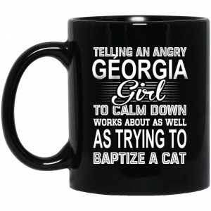 Telling An Angry Georgia Girl To Calm Down Works About As Well As Trying To Baptize A Cat Mug Coffee Mugs