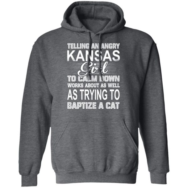 Telling An Angry Kansas Girl To Calm Down Works About As Well As Trying To Baptize A Cat T-Shirts, Hoodies, Sweatshirt 12