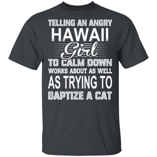 Telling An Angry Hawaii Girl To Calm Down Works About As Well As Trying To Baptize A Cat T-Shirts, Hoodies, Sweatshirt - Image 2