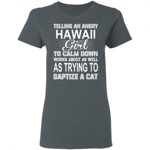Telling An Angry Hawaii Girl To Calm Down Works About As Well As Trying To Baptize A Cat T-Shirts, Hoodies, Sweatshirt 18