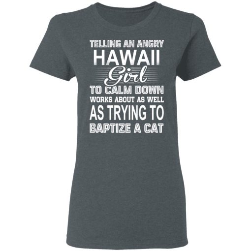 Telling An Angry Hawaii Girl To Calm Down Works About As Well As Trying To Baptize A Cat T-Shirts, Hoodies, Sweatshirt - Image 6