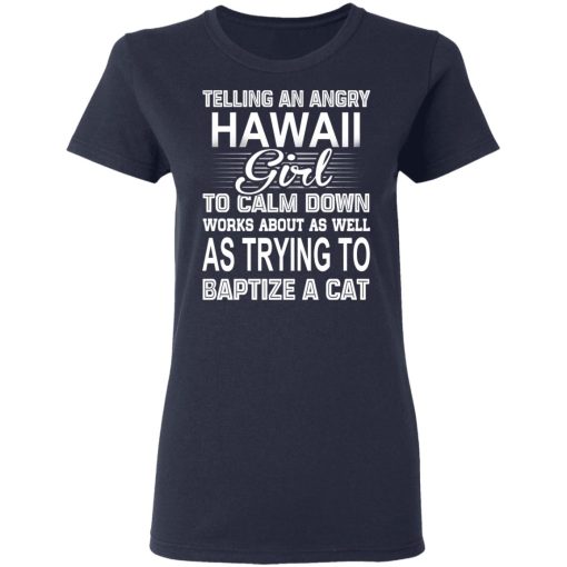 Telling An Angry Hawaii Girl To Calm Down Works About As Well As Trying To Baptize A Cat T-Shirts, Hoodies, Sweatshirt - Image 7