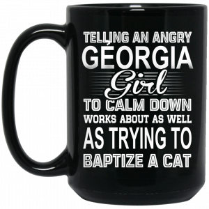 Telling An Angry Georgia Girl To Calm Down Works About As Well As Trying To Baptize A Cat Mug Coffee Mugs 2