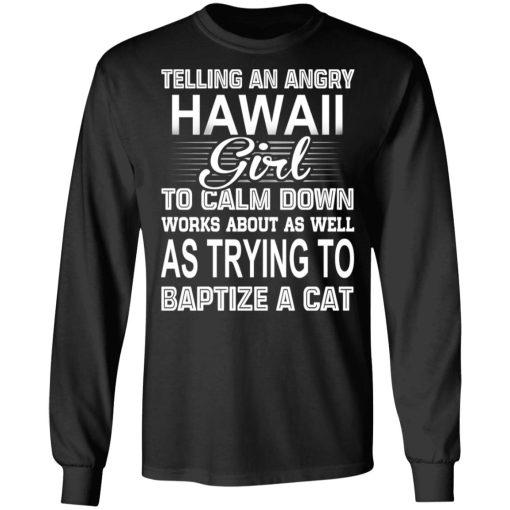 Telling An Angry Hawaii Girl To Calm Down Works About As Well As Trying To Baptize A Cat T-Shirts, Hoodies, Sweatshirt - Image 9