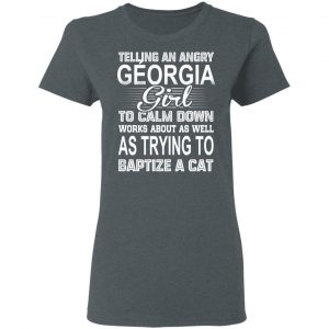 Telling An Angry Georgia Girl To Calm Down Works About As Well As Trying To Baptize A Cat T-Shirts, Hoodies, Sweatshirt 18