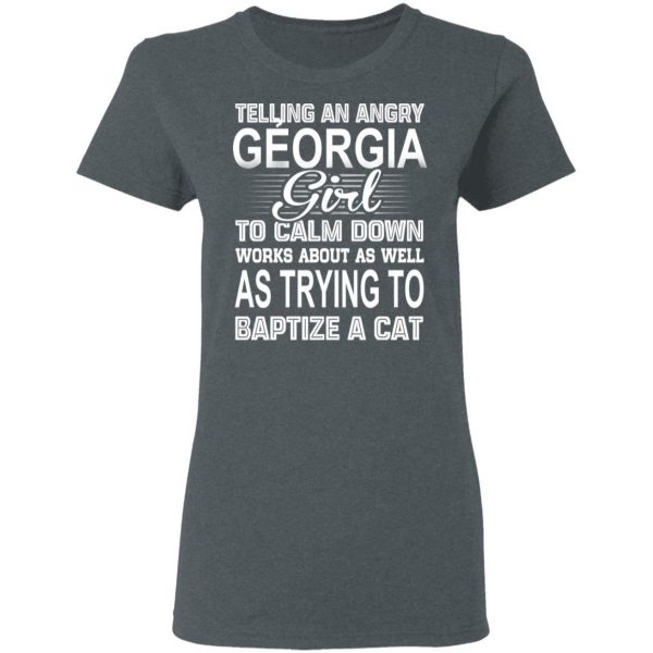 Telling An Angry Georgia Girl To Calm Down Works About As Well As Trying To Baptize A Cat T-Shirts, Hoodies, Sweatshirt 6