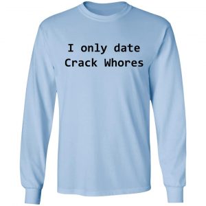 I Only Date Crack Whores T-Shirts, Hoodies, Sweatshirt 20