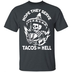 Hope They Serve Tacos In Hell T-Shirts, Hoodies, Sweatshirt 14