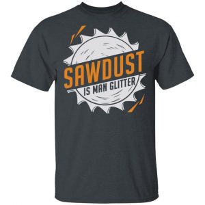 Sawdust Is Man Glitter T-Shirts, Hoodies, Sweatshirt Jobs 2
