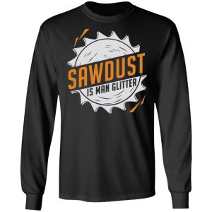 Sawdust Is Man Glitter T-Shirts, Hoodies, Sweatshirt 21