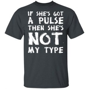 If She’s Got A Pulse Then She’s Not My Type T-Shirts, Hoodies, Sweatshirt 14