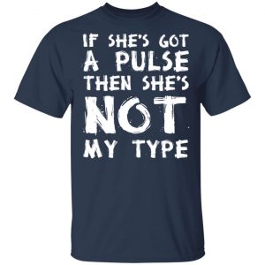 If She’s Got A Pulse Then She’s Not My Type T-Shirts, Hoodies, Sweatshirt 15