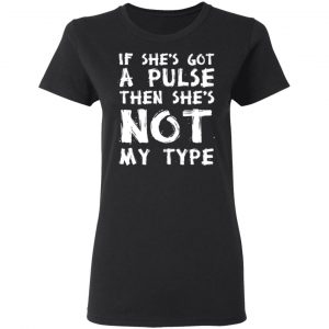 If She’s Got A Pulse Then She’s Not My Type T-Shirts, Hoodies, Sweatshirt 17