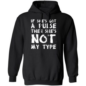 If She’s Got A Pulse Then She’s Not My Type T-Shirts, Hoodies, Sweatshirt 22