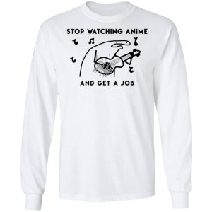 Stop Watching Anime And Get A Job T-Shirts, Hoodies, Sweatshirt 19