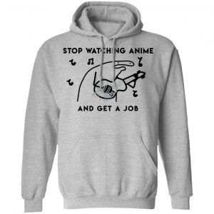 Stop Watching Anime And Get A Job T-Shirts, Hoodies, Sweatshirt 21