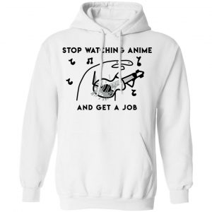 Stop Watching Anime And Get A Job T-Shirts, Hoodies, Sweatshirt 22