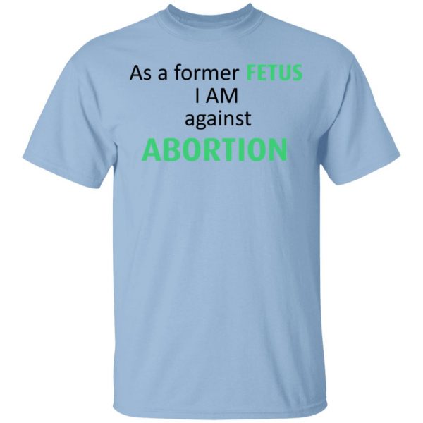 Anti Abortion As A Former Fetus I Am Against Abortion T-Shirts, Hoodies, Sweatshirt 1